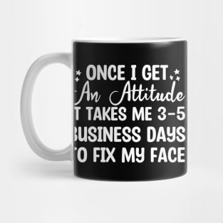 Once I Get An Attitude It Takes Me 3-5 Business Days To Fix My Face Mug